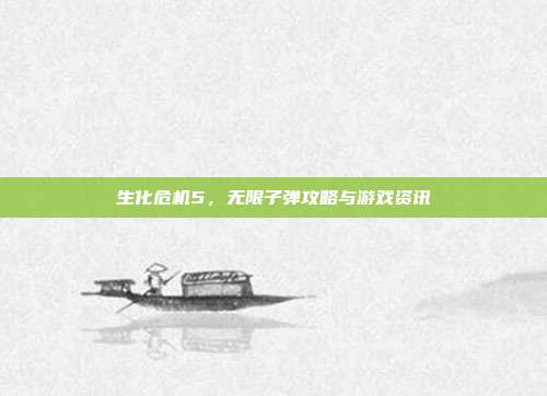 生化危机5，无限子弹攻略与游戏资讯-第1张图片-速奇网