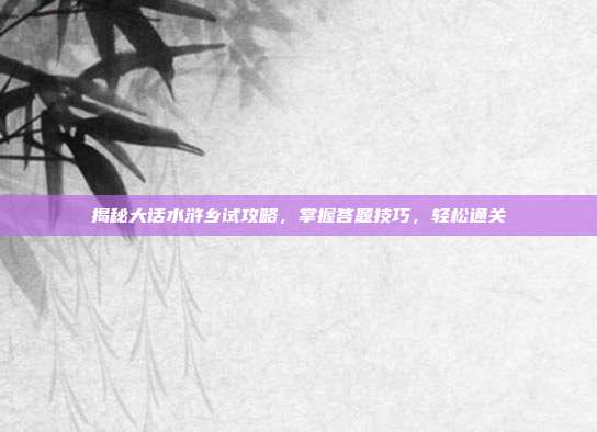 揭秘大话水浒乡试攻略，掌握答题技巧，轻松通关-第1张图片-速奇网