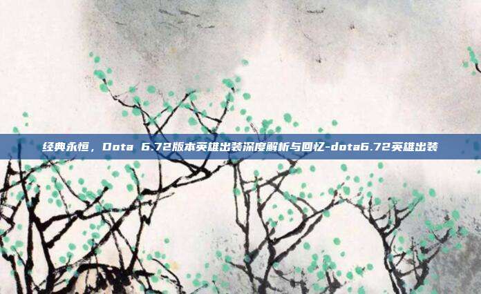 经典永恒，Dota 6.72版本英雄出装深度解析与回忆-dota6.72英雄出装-第1张图片-速奇网
