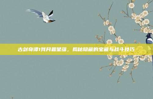 古剑奇谭1残月霜星蕴，揭秘隐藏的宝藏与战斗技巧-第1张图片-速奇网