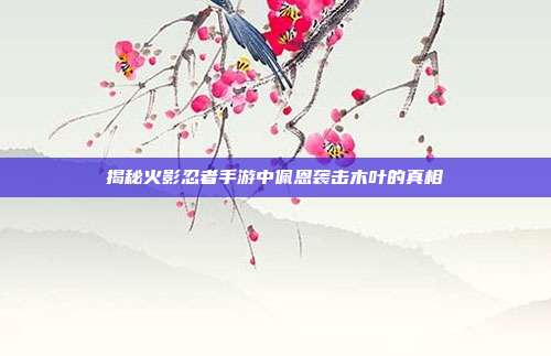 揭秘火影忍者手游中佩恩袭击木叶的真相-第1张图片-速奇网