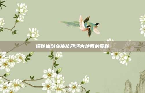 揭秘仙剑奇侠传四迷宫地图的奥秘-第1张图片-速奇网