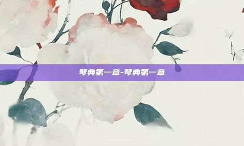 琴典第一章-琴典第一章-第1张图片-速奇网
