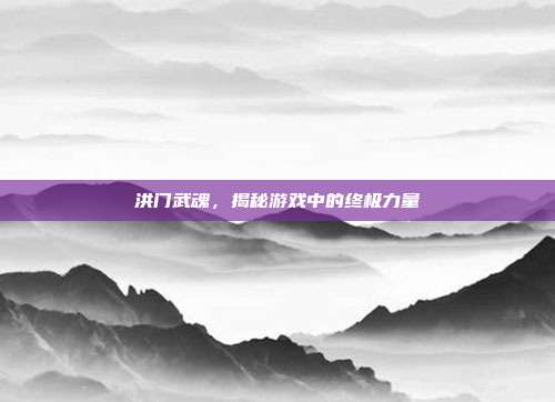 洪门武魂，揭秘游戏中的终极力量-第1张图片-速奇网