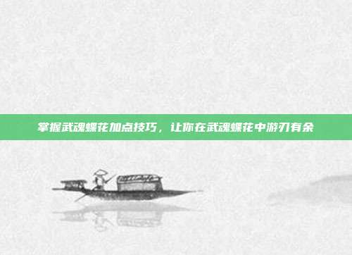 掌握武魂蝶花加点技巧，让你在武魂蝶花中游刃有余-第1张图片-速奇网