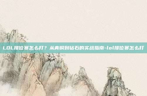 LOL排位赛怎么打？从青铜到钻石的实战指南-lol排位赛怎么打-第1张图片-速奇网