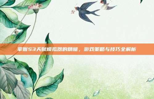 掌握S3天赋模拟器的精髓，游戏策略与技巧全解析-第1张图片-速奇网