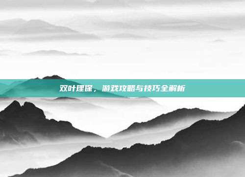 双叶理保，游戏攻略与技巧全解析-第1张图片-速奇网