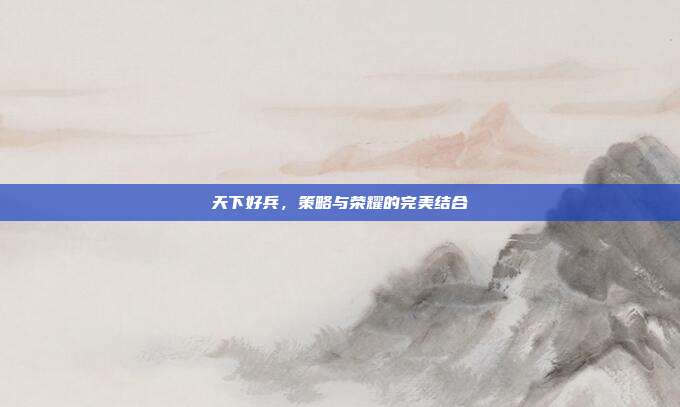 天下好兵，策略与荣耀的完美结合-第1张图片-速奇网