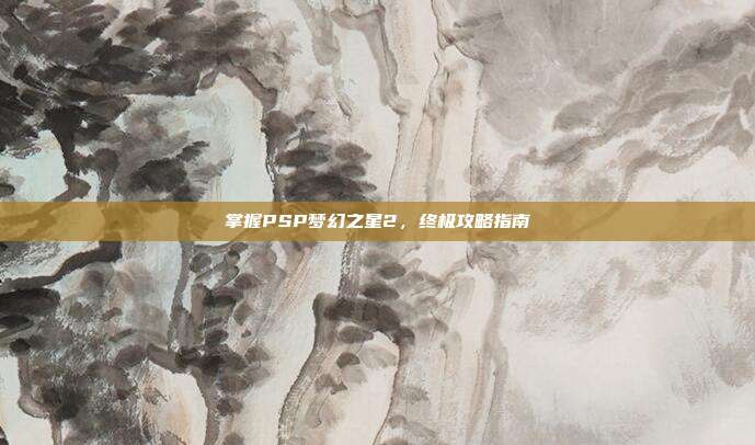 掌握PSP梦幻之星2，终极攻略指南-第1张图片-速奇网