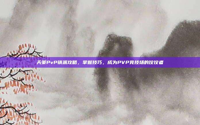 天策PvP镇派攻略，掌握技巧，成为PVP竞技场的佼佼者-第1张图片-速奇网