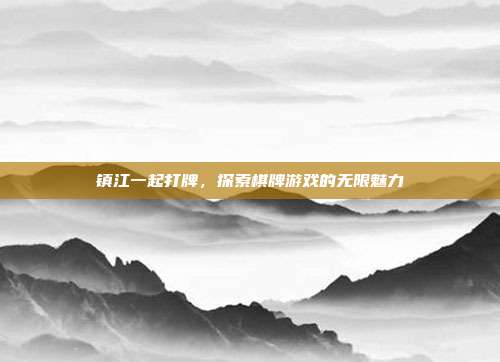 镇江一起打牌，探索棋牌游戏的无限魅力-第1张图片-速奇网