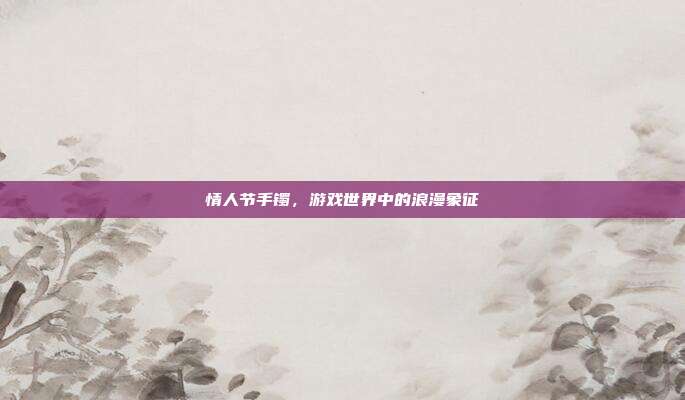 情人节手镯，游戏世界中的浪漫象征-第1张图片-速奇网