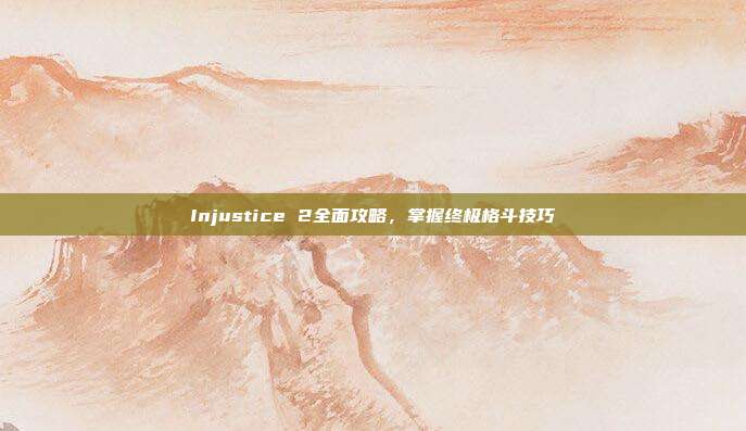 Injustice 2全面攻略，掌握终极格斗技巧-第1张图片-速奇网