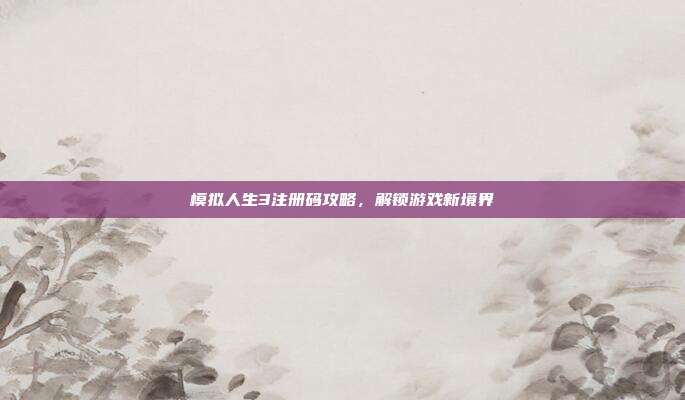 模拟人生3注册码攻略，解锁游戏新境界-第1张图片-速奇网