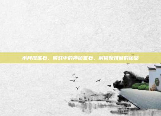 水月提炼石，游戏中的神秘宝石，解锁新技能的秘密-第1张图片-速奇网