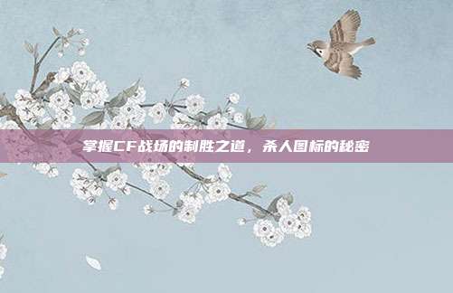 掌握CF战场的制胜之道，杀人图标的秘密-第1张图片-速奇网