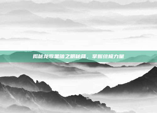 揭秘龙歌黑暗之眼秘籍，掌握终极力量-第1张图片-速奇网