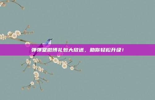 弹弹堂微博礼包大放送，助你轻松升级！-第1张图片-速奇网