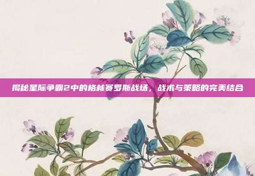 揭秘星际争霸2中的格林赛罗斯战场，战术与策略的完美结合-第1张图片-速奇网