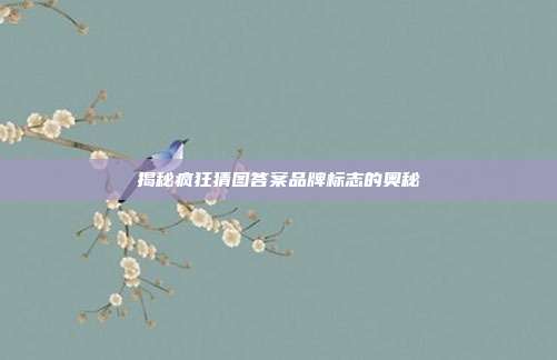 揭秘疯狂猜图答案品牌标志的奥秘-第1张图片-速奇网