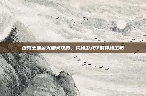 洛克王国萤火幽灵攻略，揭秘游戏中的神秘生物-第1张图片-速奇网