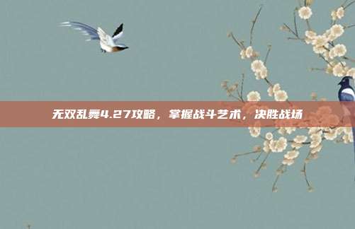 无双乱舞4.27攻略，掌握战斗艺术，决胜战场-第1张图片-速奇网