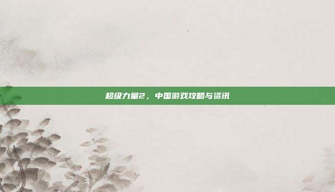 超级力量2，中国游戏攻略与资讯-第1张图片-速奇网