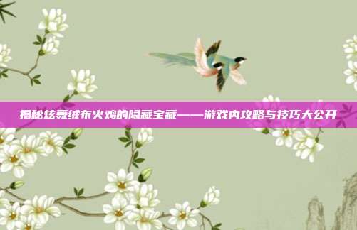 揭秘炫舞绒布火鸡的隐藏宝藏——游戏内攻略与技巧大公开-第1张图片-速奇网