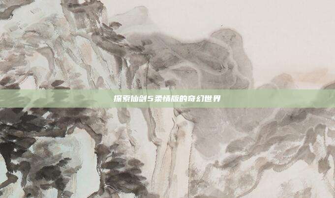 探索仙剑5柔情版的奇幻世界-第1张图片-速奇网