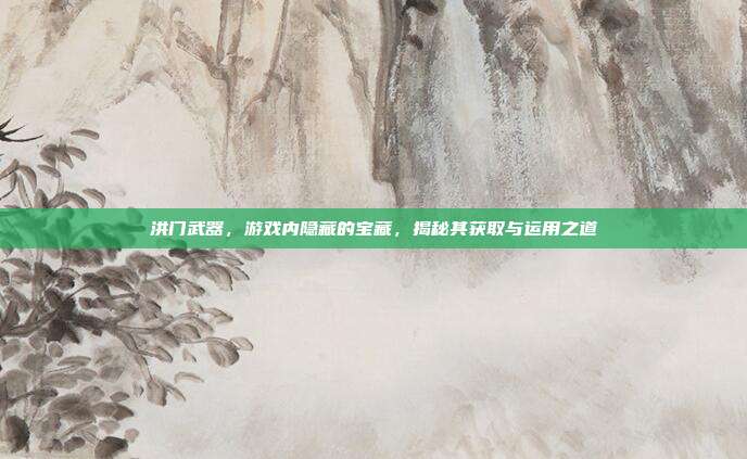 洪门武器，游戏内隐藏的宝藏，揭秘其获取与运用之道-第1张图片-速奇网