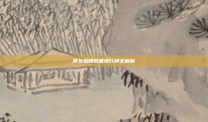 倩女幽魂装备排行榜全解析-第1张图片-速奇网