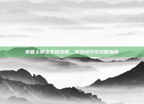 掌握上帝之手修改器，游戏技巧与攻略指南-第1张图片-速奇网