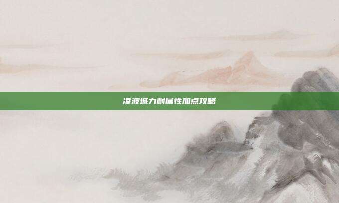 凌波城力耐属性加点攻略-第1张图片-速奇网