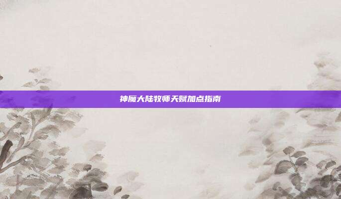 神魔大陆牧师天赋加点指南-第1张图片-速奇网