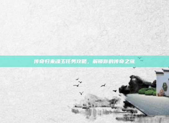 传奇归来魂玉任务攻略，解锁你的传奇之旅-第1张图片-速奇网
