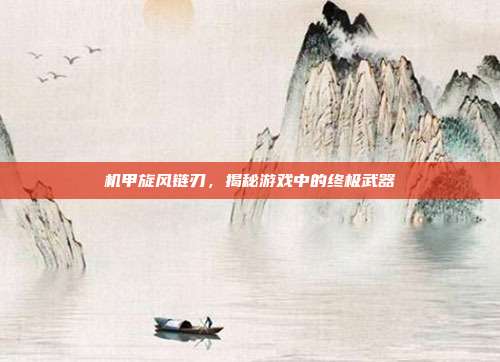 机甲旋风链刃，揭秘游戏中的终极武器-第1张图片-速奇网
