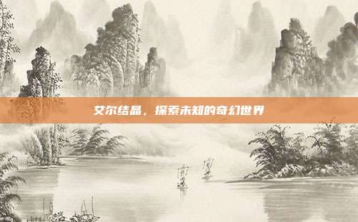 艾尔结晶，探索未知的奇幻世界-第1张图片-速奇网
