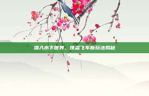 潜入水下世界，侠盗飞车新玩法揭秘-第1张图片-速奇网