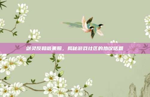 剑灵反和谐果照，揭秘游戏社区的热议话题-第1张图片-速奇网