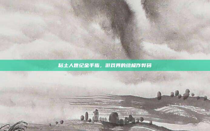 粘土人世纪金手指，游戏界的终极作弊码-第1张图片-速奇网