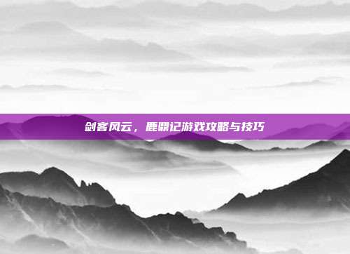 剑客风云，鹿鼎记游戏攻略与技巧-第1张图片-速奇网