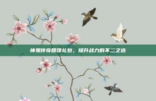 神鬼传奇回馈礼包，提升战力的不二之选-第1张图片-速奇网