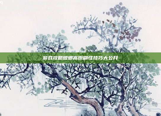 游戏攻略螳螂高原刷怪技巧大公开-第1张图片-速奇网