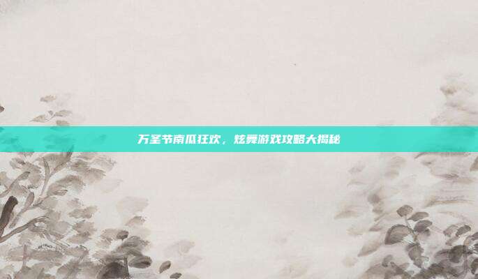 万圣节南瓜狂欢，炫舞游戏攻略大揭秘-第1张图片-速奇网
