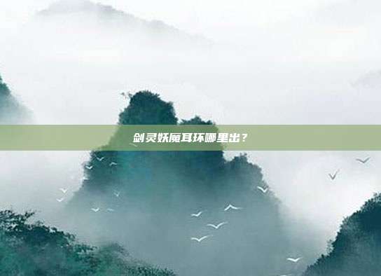剑灵妖魔耳环哪里出?-第1张图片-速奇网 剑灵妖魔耳环哪里出?-第1张图片-速奇网