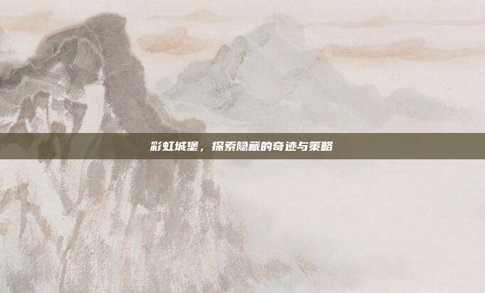 彩虹城堡，探索隐藏的奇迹与策略-第1张图片-速奇网