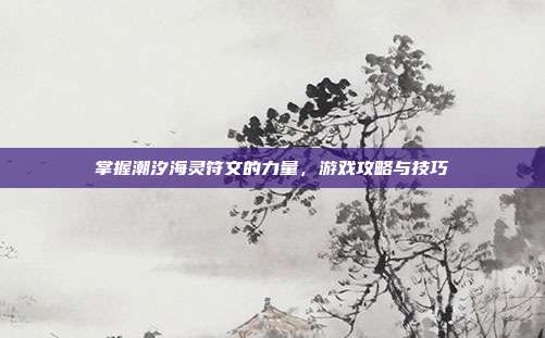 掌握潮汐海灵符文的力量，游戏攻略与技巧-第1张图片-速奇网