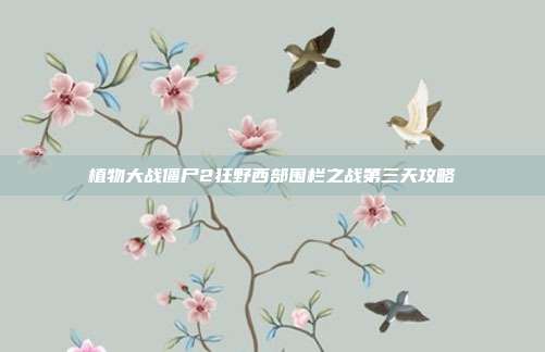 植物大战僵尸2狂野西部围栏之战第三天攻略-第1张图片-速奇网