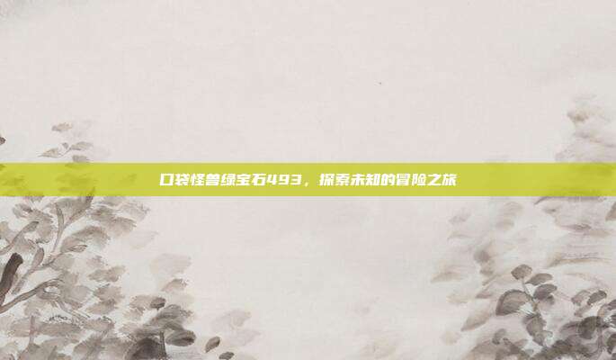 口袋怪兽绿宝石493，探索未知的冒险之旅-第1张图片-速奇网